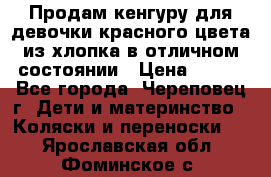 Продам кенгуру для девочки красного цвета из хлопка в отличном состоянии › Цена ­ 500 - Все города, Череповец г. Дети и материнство » Коляски и переноски   . Ярославская обл.,Фоминское с.